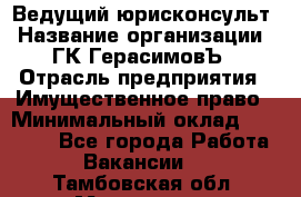 Ведущий юрисконсульт › Название организации ­ ГК ГерасимовЪ › Отрасль предприятия ­ Имущественное право › Минимальный оклад ­ 30 000 - Все города Работа » Вакансии   . Тамбовская обл.,Моршанск г.